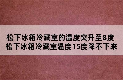 松下冰箱冷藏室的温度突升至8度 松下冰箱冷藏室温度15度降不下来